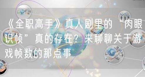 《全职高手》真人剧里的“肉眼识帧”真的存在？来聊聊关于游戏帧数的那点事