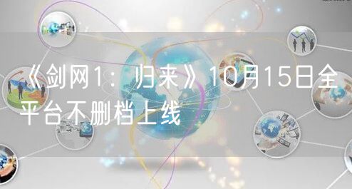 《剑网1：归来》10月15日全平台不删档上线