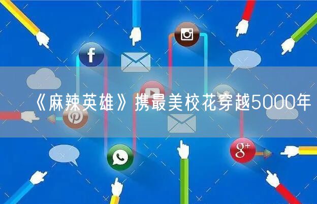 《麻辣英雄》携最美校花穿越5000年