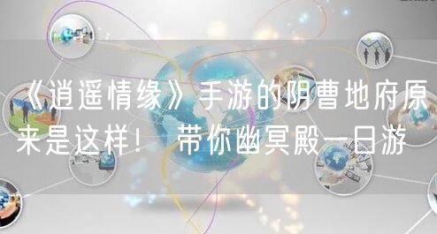 《逍遥情缘》手游的阴曹地府原来是这样！ 带你幽冥殿一日游