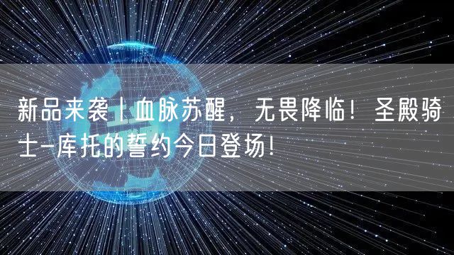 新品来袭丨血脉苏醒，无畏降临！圣殿骑士-库托的誓约今日登场！