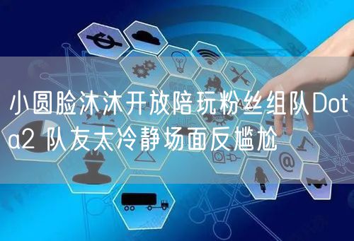 小圆脸沐沐开放陪玩粉丝组队Dota2 队友太冷静场面反尴尬