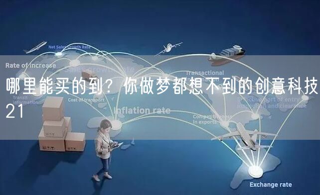 哪里能买的到？你做梦都想不到的创意科技21