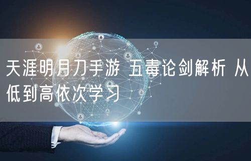 天涯明月刀手游 五毒论剑解析 从低到高依次学习
