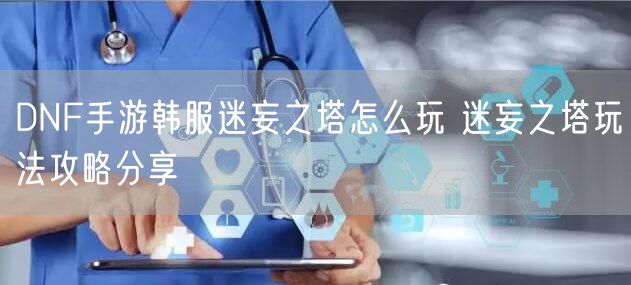DNF手游韩服迷妄之塔怎么玩 迷妄之塔玩法攻略分享