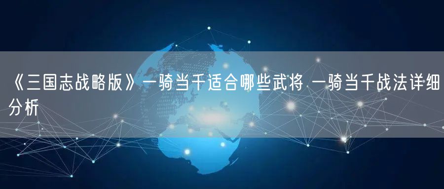 《三国志战略版》一骑当千适合哪些武将 一骑当千战法详细分析