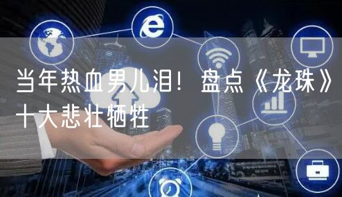 当年热血男儿泪！盘点《龙珠》十大悲壮牺牲