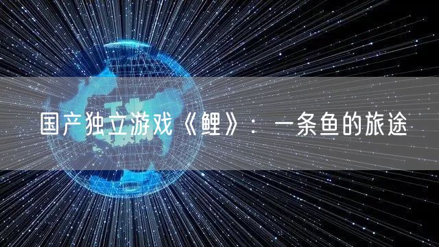 国产独立游戏《鲤》：一条鱼的旅途
