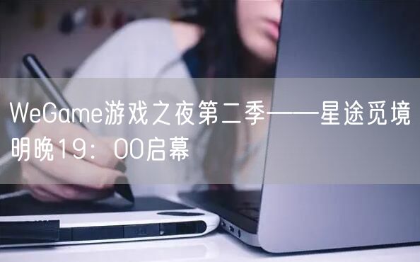 WeGame游戏之夜第二季——星途觅境明晚19：00启幕
