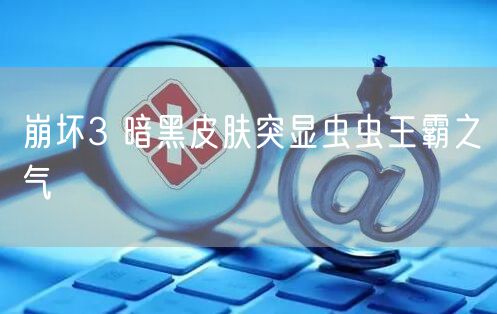 崩坏3 暗黑皮肤突显虫虫王霸之气