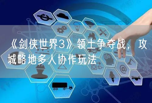 《剑侠世界3》领土争夺战，攻城略地多人协作玩法