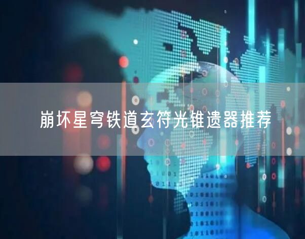崩坏星穹铁道玄符光锥遗器推荐