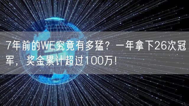 7年前的WE究竟有多猛？一年拿下26次冠军，奖金累计超过100万！