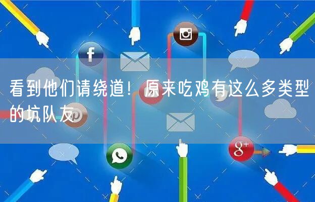 看到他们请绕道！原来吃鸡有这么多类型的坑队友