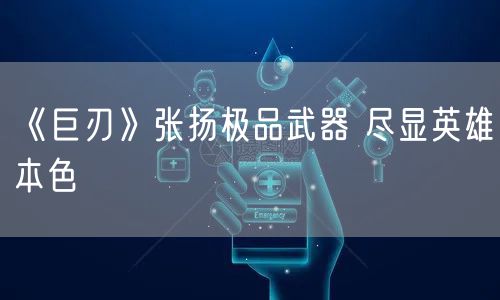 《巨刃》张扬极品武器 尽显英雄本色