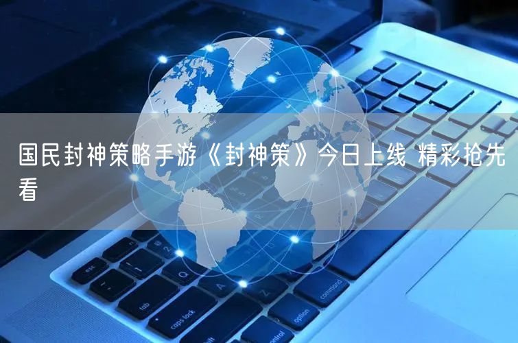 国民封神策略手游《封神策》今日上线 精彩抢先看