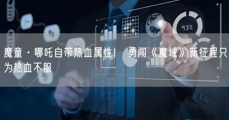 魔童·哪吒自带热血属性！ 勇闯《魔域》新征程只为热血不服