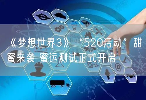 《梦想世界3》“520活动”甜蜜来袭 蜜运测试正式开启