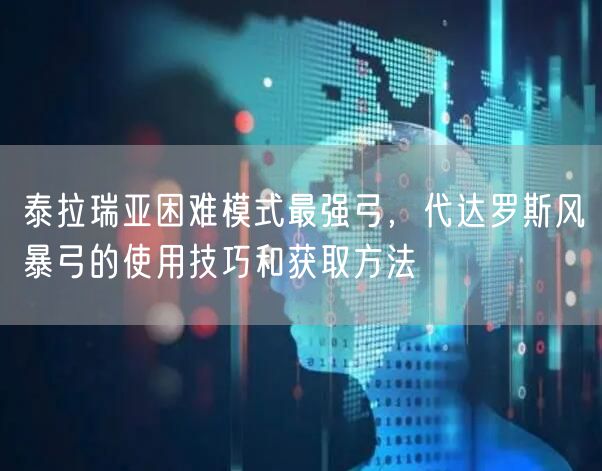 泰拉瑞亚困难模式最强弓，代达罗斯风暴弓的使用技巧和获取方法