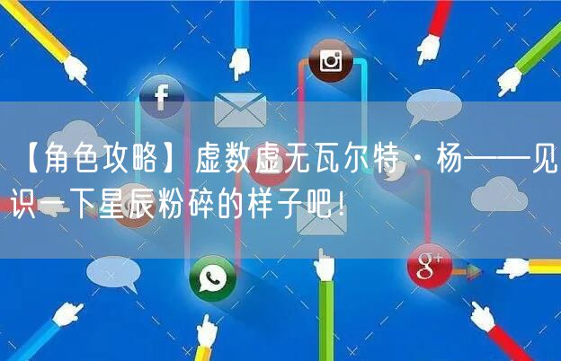 【角色攻略】虚数虚无瓦尔特·杨——见识一下星辰粉碎的样子吧！