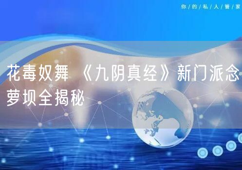 花毒奴舞 《九阴真经》新门派念萝坝全揭秘