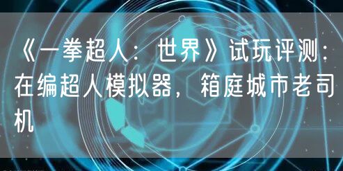 《一拳超人：世界》试玩评测：在编超人模拟器，箱庭城市老司机