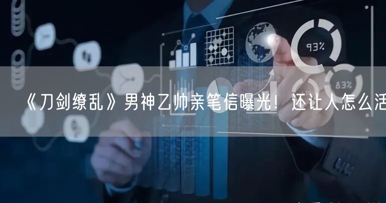 《刀剑缭乱》男神乙帅亲笔信曝光！还让人怎么活
