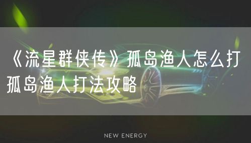 《流星群侠传》孤岛渔人怎么打 孤岛渔人打法攻略
