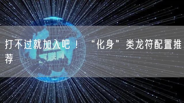 打不过就加入吧 ！“化身”类龙符配置推荐