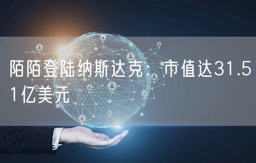 陌陌登陆纳斯达克：市值达31.51亿美元