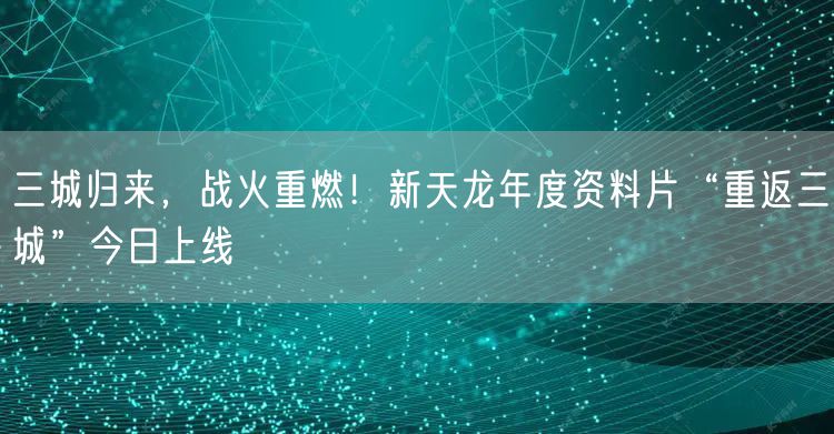三城归来，战火重燃！新天龙年度资料片“重返三城”今日上线