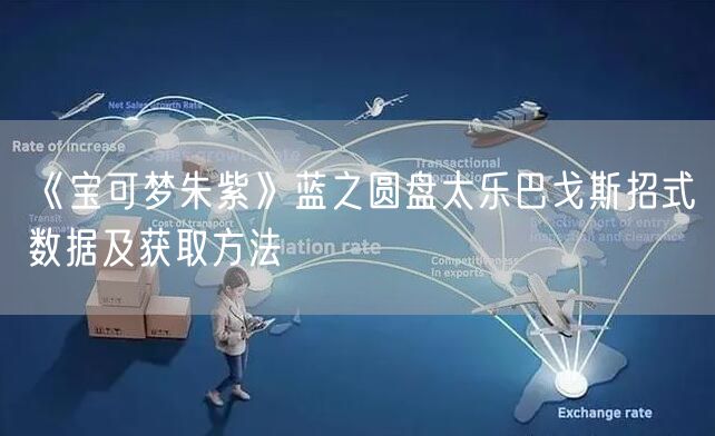 《宝可梦朱紫》蓝之圆盘太乐巴戈斯招式数据及获取方法