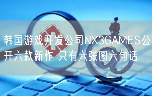 韩国游戏开发公司NX3GAMES公开六款新作 只有六张图六句话