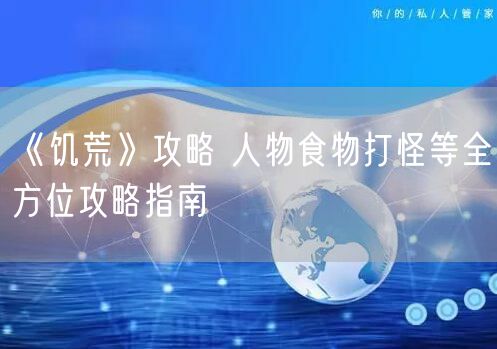 《饥荒》攻略 人物食物打怪等全方位攻略指南