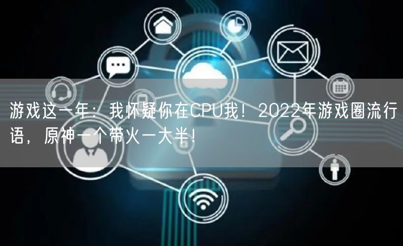游戏这一年：我怀疑你在CPU我！2022年游戏圈流行语，原神一个带火一大半！