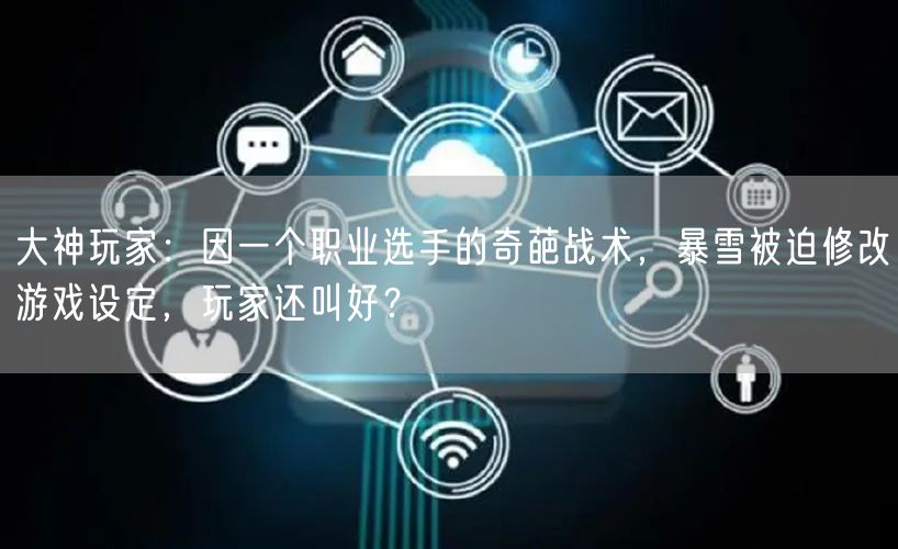 大神玩家：因一个职业选手的奇葩战术，暴雪被迫修改游戏设定，玩家还叫好？