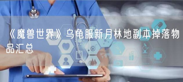 《魔兽世界》乌龟服新月林地副本掉落物品汇总