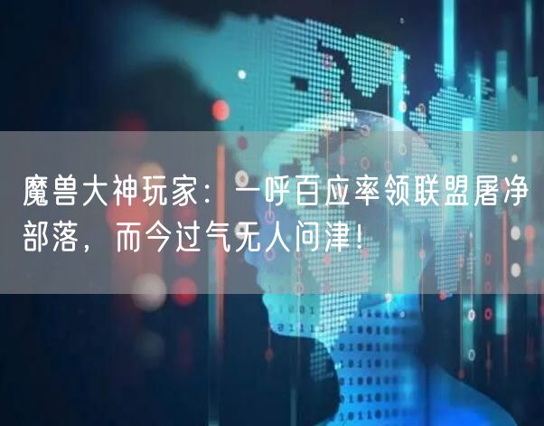 魔兽大神玩家：一呼百应率领联盟屠净部落，而今过气无人问津！