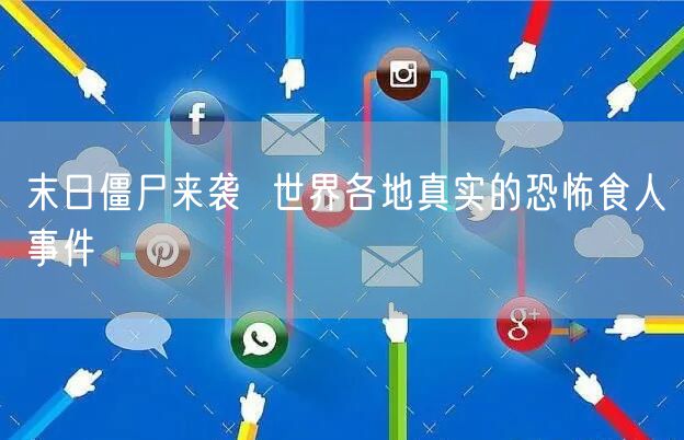 末日僵尸来袭  世界各地真实的恐怖食人事件