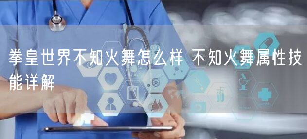 拳皇世界不知火舞怎么样 不知火舞属性技能详解