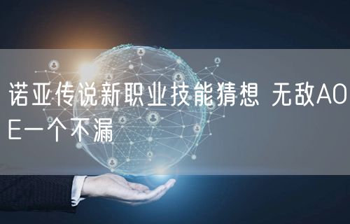 诺亚传说新职业技能猜想 无敌AOE一个不漏