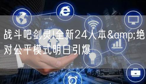战斗吧剑灵!全新24人本&绝对公平模式明日引爆