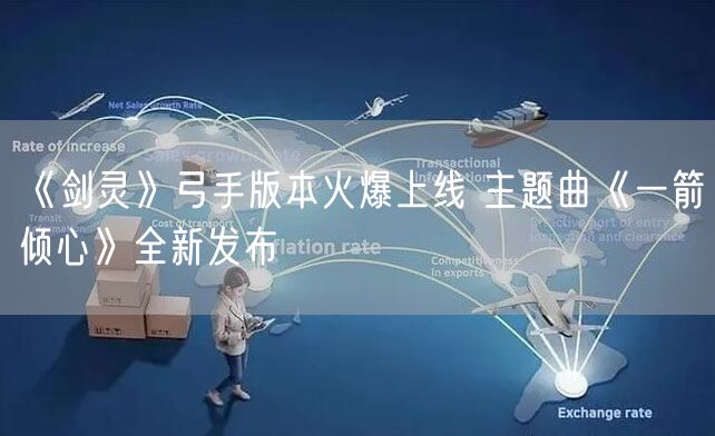 《剑灵》弓手版本火爆上线 主题曲《一箭倾心》全新发布