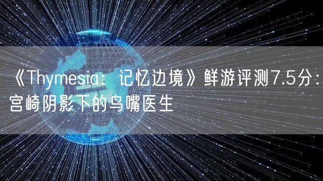 《Thymesia：记忆边境》鲜游评测7.5分：宫崎阴影下的鸟嘴医生