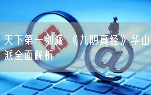 天下第一剑派 《九阴真经》华山派全面解析