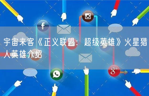 宇宙来客《正义联盟：超级英雄》火星猎人英雄介绍