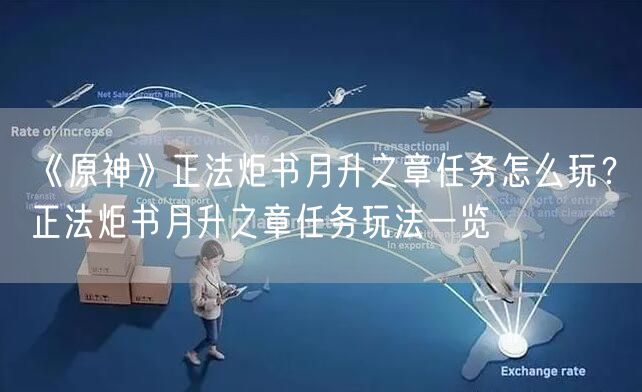 《原神》正法炬书月升之章任务怎么玩？正法炬书月升之章任务玩法一览