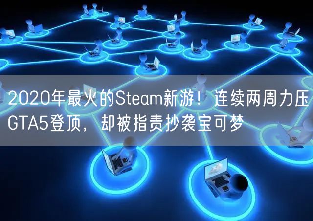 2020年最火的Steam新游！连续两周力压GTA5登顶，却被指责抄袭宝可梦
