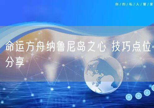 命运方舟纳鲁尼岛之心 技巧点位分享