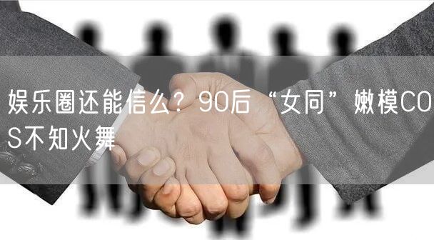 娱乐圈还能信么？90后“女同”嫩模COS不知火舞